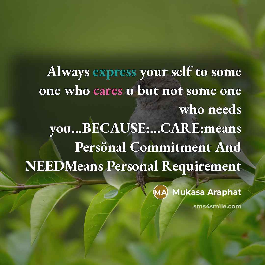 “Always express your self to some one who cares u but not some one who needs you...BECAUSE:...CARE:means Persönal Commitment And NEEDMeans Personal Requirement” quote by Mukasa Araphat