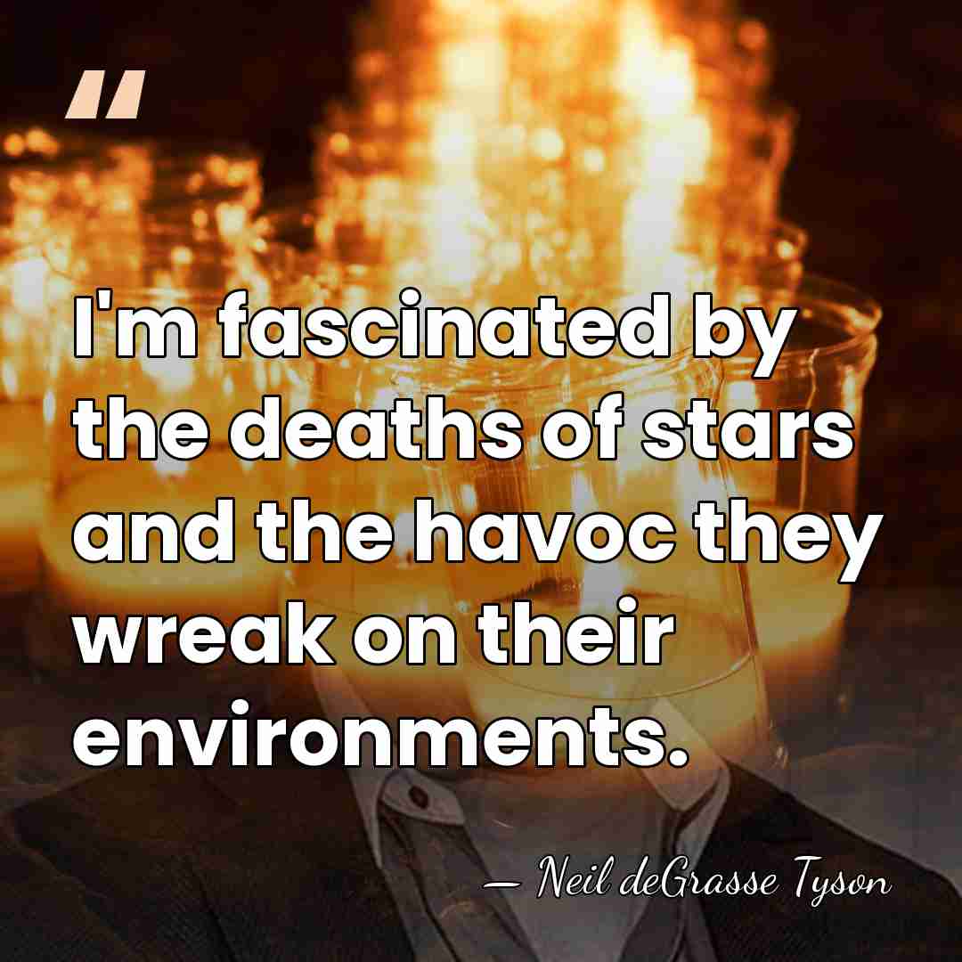 I'm fascinated by the deaths of stars and the havoc they wreak&hellip; - Neil deGrasse Tyson