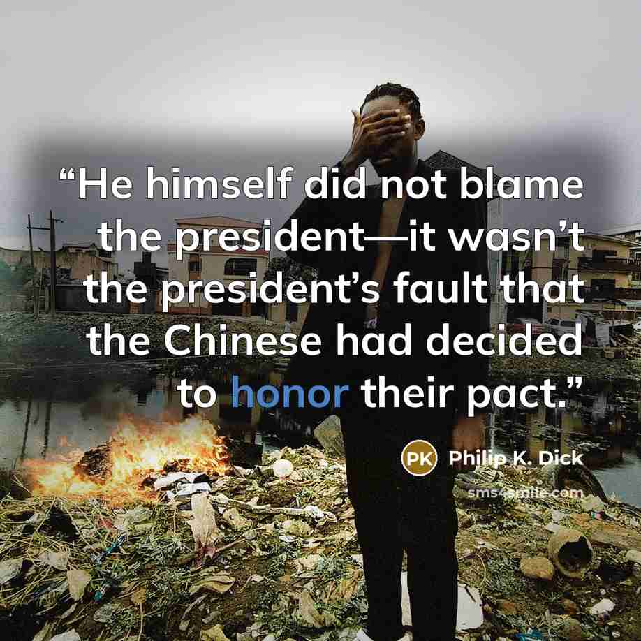 “He himself did not blame the president—it wasn’t the president’s fault that the Chinese had decided to honor their pact.” quote by Philip K. Dick