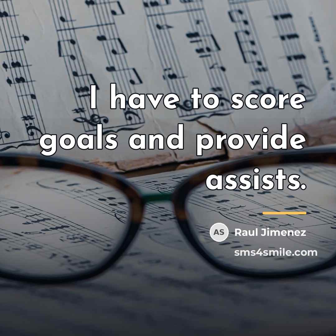 “I have to score goals and provide assists.…” quote by Raul Jimenez