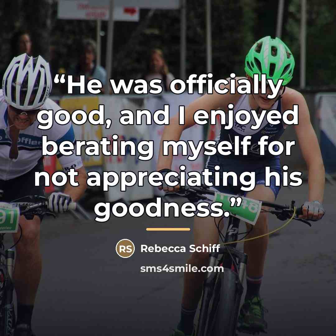 “He was officially good, and I enjoyed berating myself for not appreciating his goodness.” quote by Rebecca Schiff