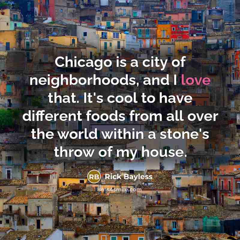 “Chicago is a city of neighborhoods, and I love that.…” quote by Rick Bayless
