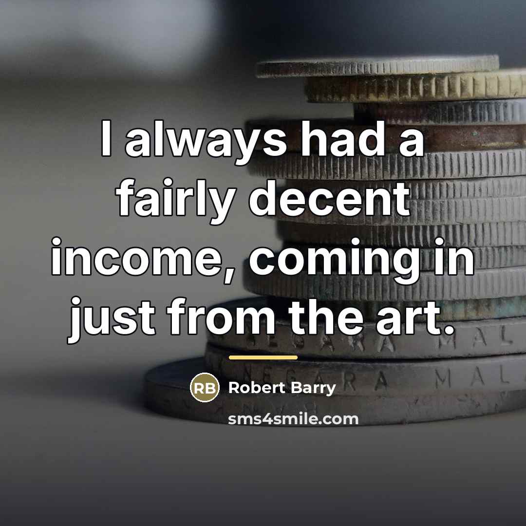 “I always had a fairly decent income, coming in just…” quote by Robert Barry