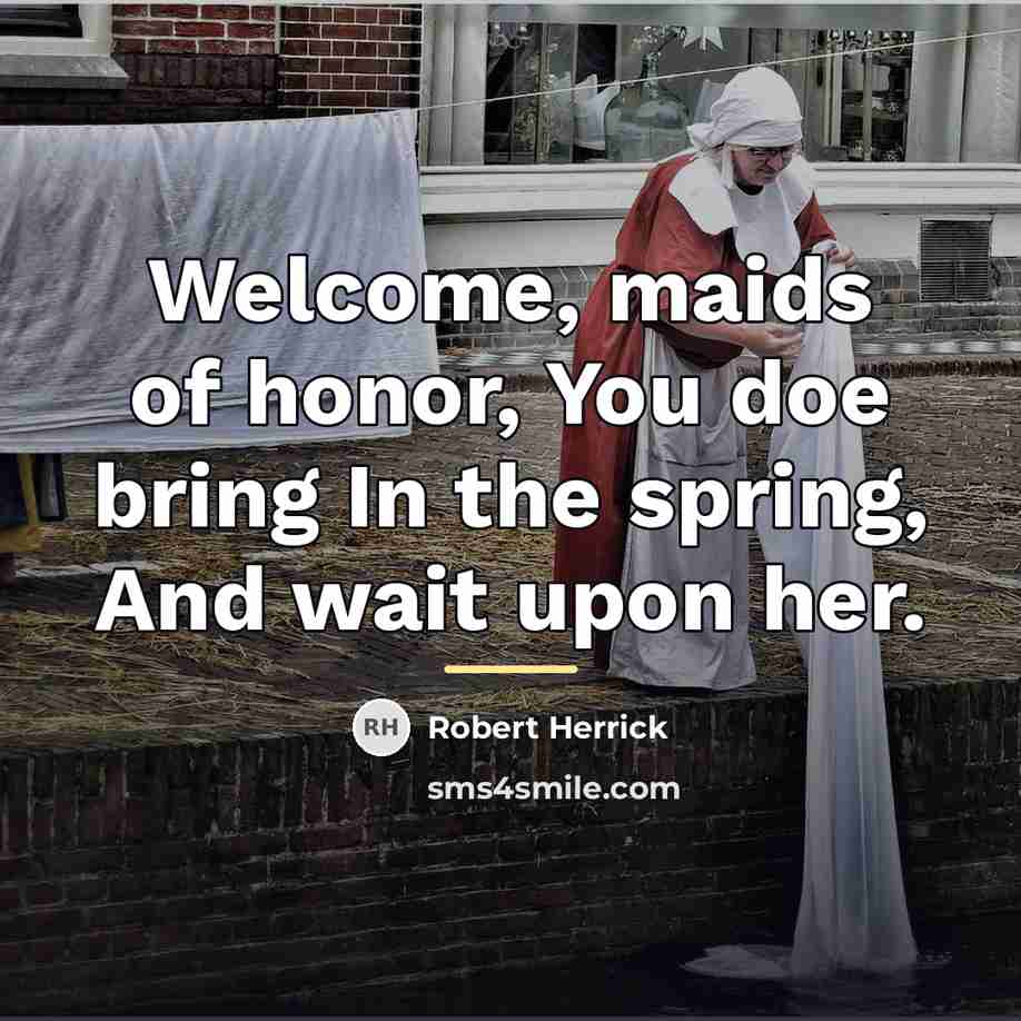 “Welcome, maids of honor, You doe bring In the spring,…” quote by Robert Herrick
