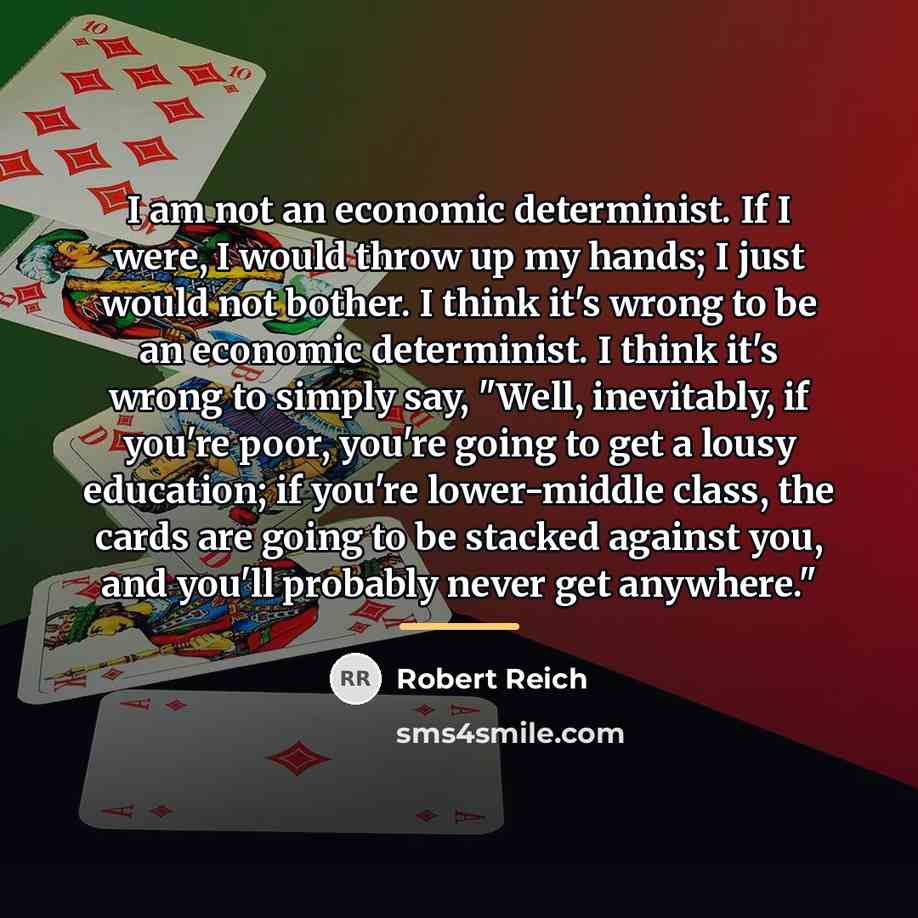 “I am not an economic determinist. If I were, I…” quote by Robert Reich