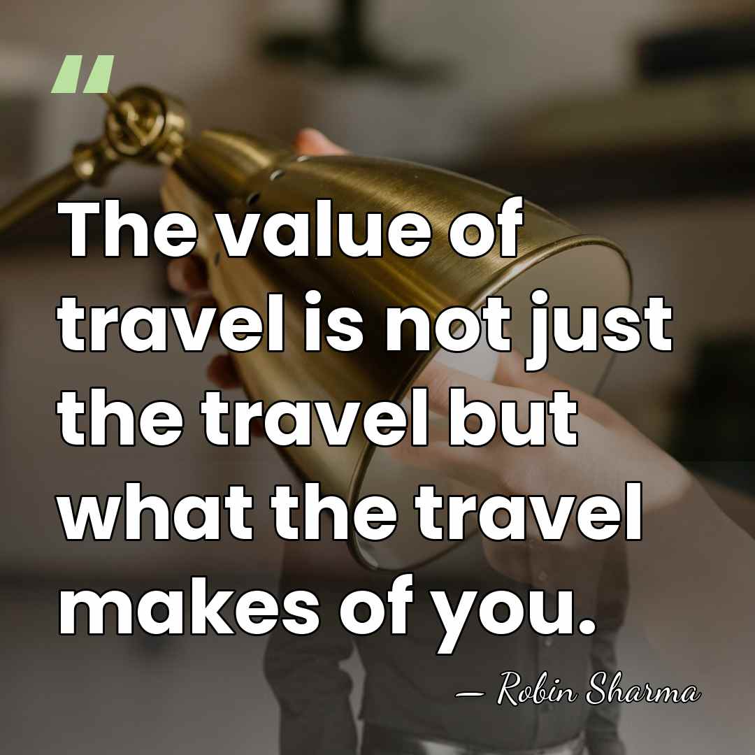 The value of travel is not just the travel but what the&hellip; - Robin Sharma