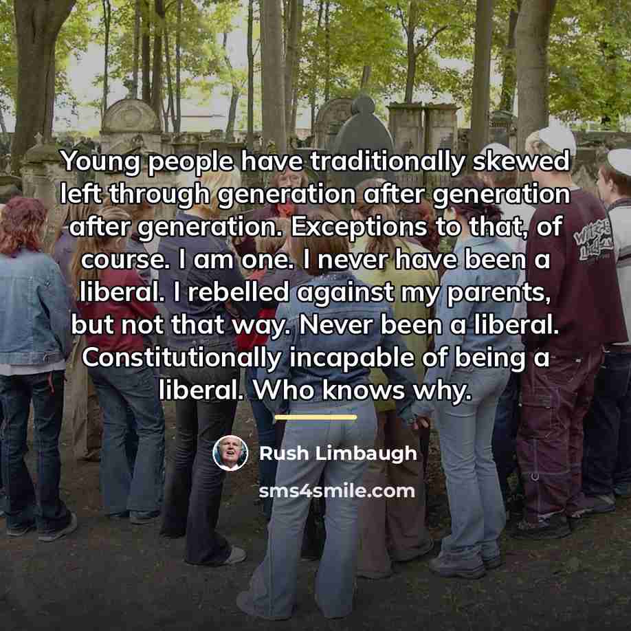 “Young people have traditionally skewed left through generation after generation…” quote by Rush Limbaugh