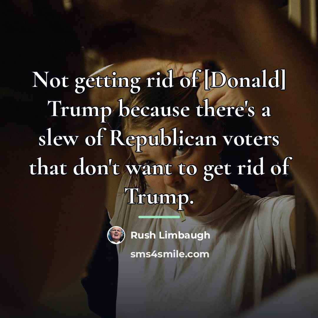“Not getting rid of [Donald] Trump because there's a slew…” quote by Rush Limbaugh