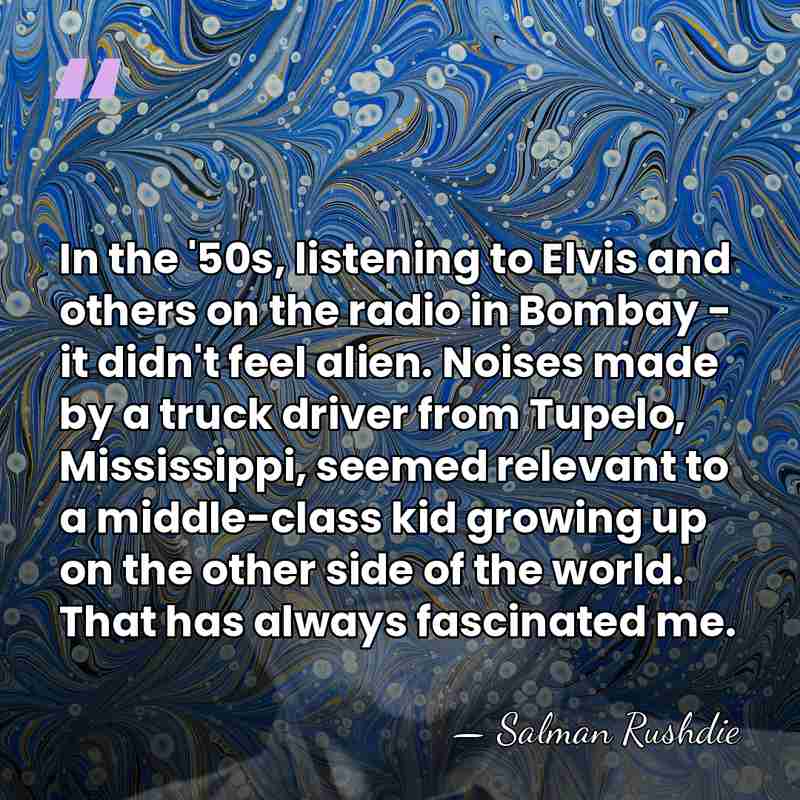 In the '50s, listening to Elvis and others on the radio in&hellip; - Salman Rushdie