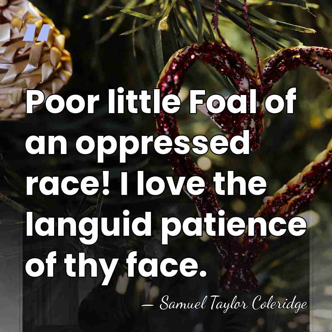 Poor little Foal of an oppressed race! I love the languid patience&hellip; - Samuel Taylor Coleridge