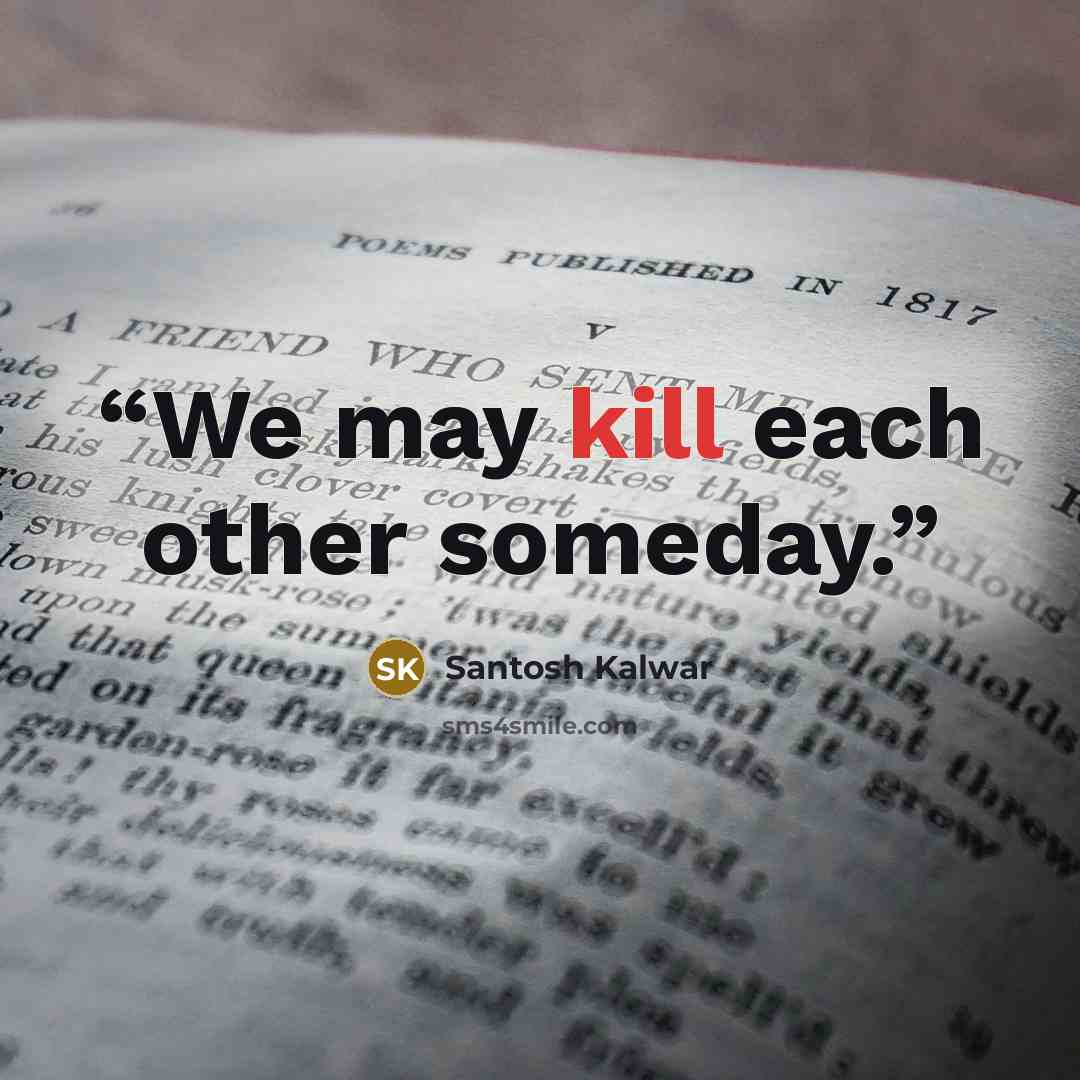 “We may kill each other someday.” quote by Santosh Kalwar