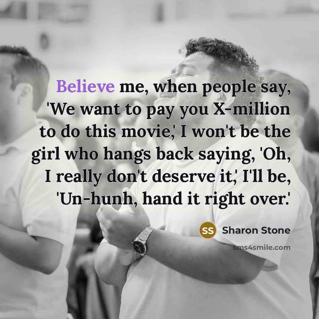 “Believe me, when people say, 'We want to pay you…” quote by Sharon Stone