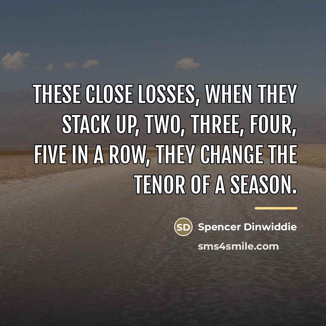 “These close losses, when they stack up, two, three, four,…” quote by Spencer Dinwiddie