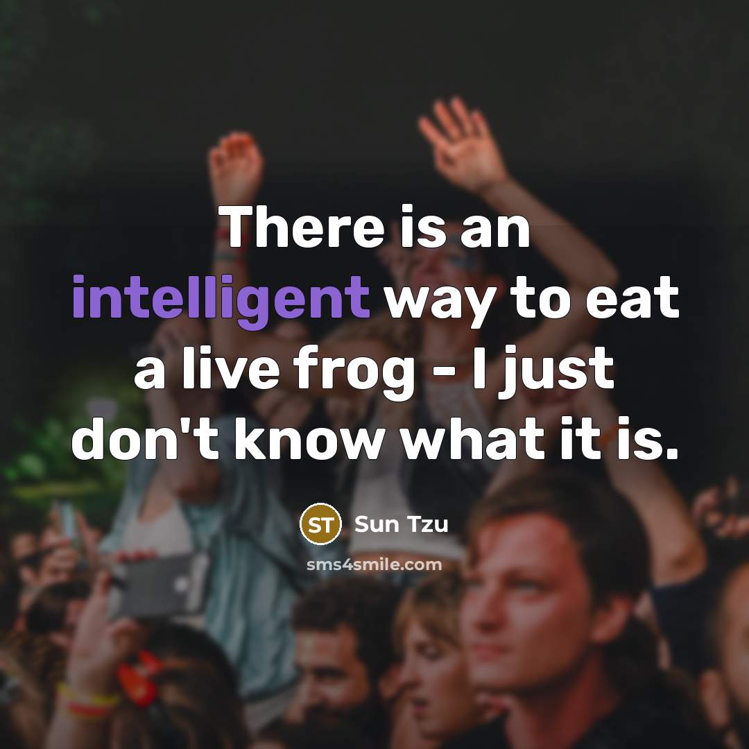 “There is an intelligent way to eat a live frog…” quote by Sun Tzu