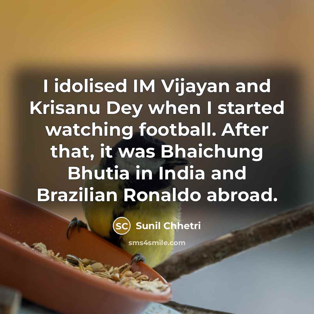 “I idolised IM Vijayan and Krisanu Dey when I started…” quote by Sunil Chhetri