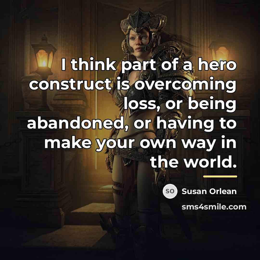 “I think part of a hero construct is overcoming loss,…” quote by Susan Orlean