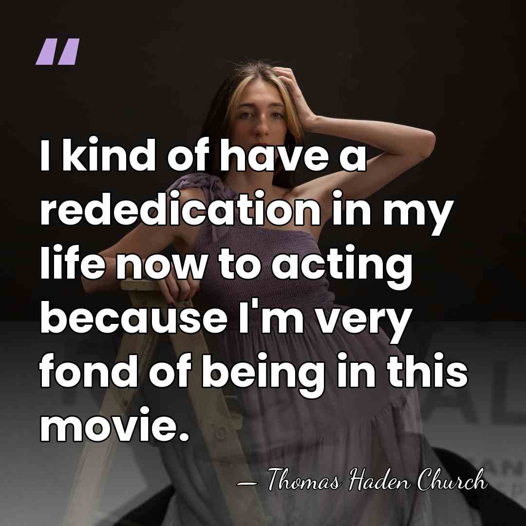 I kind of have a rededication in my life now to acting&hellip; - Thomas Haden Church