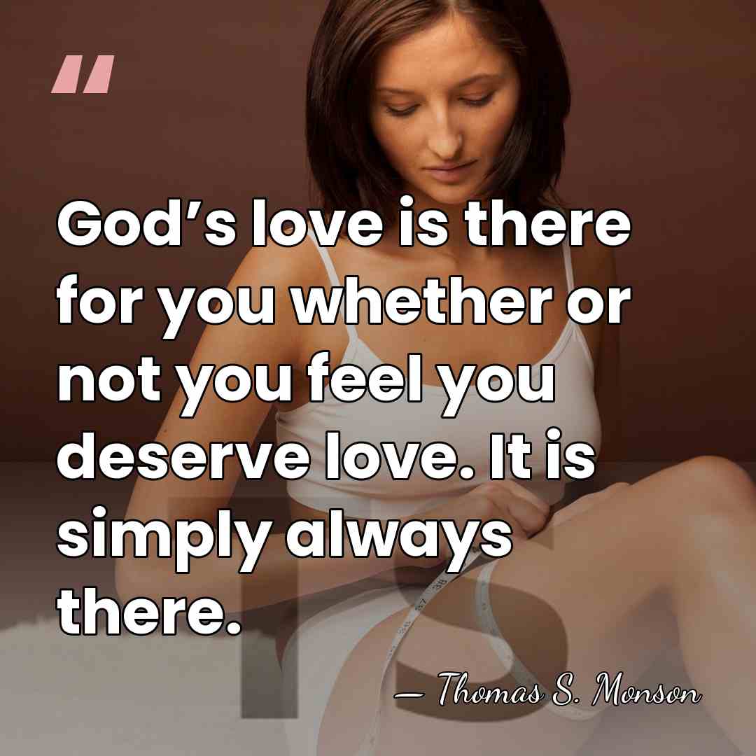 God’s love is there for you whether or not you feel you&hellip; - Thomas S. Monson