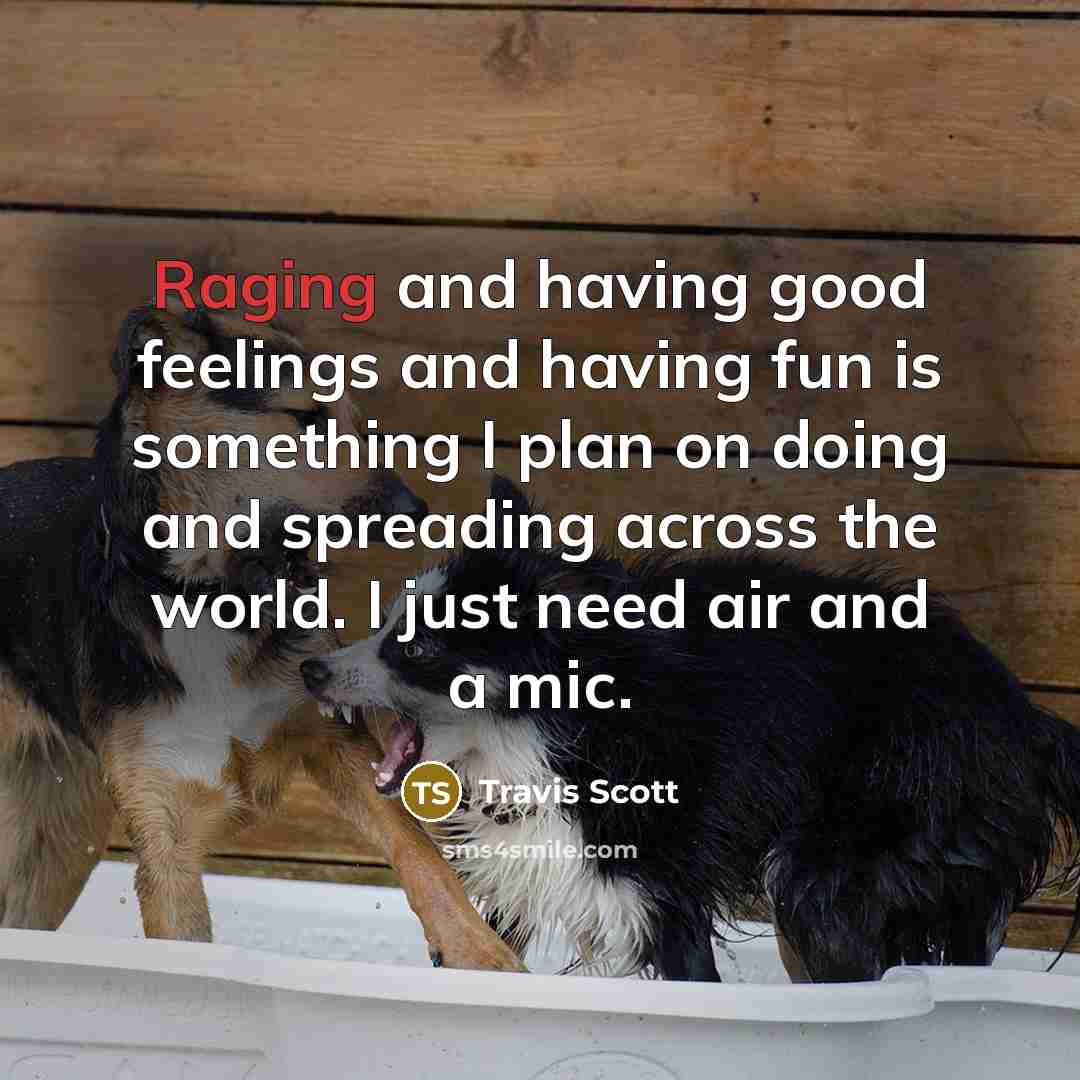 “Raging and having good feelings and having fun is something…” quote by Travis Scott