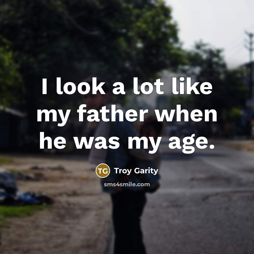 “I look a lot like my father when he was…” quote by Troy Garity