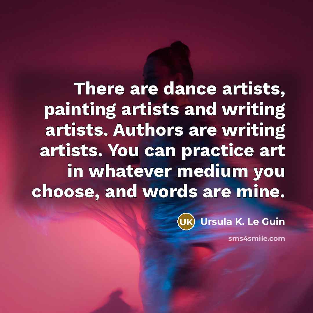 “There are dance artists, painting artists and writing artists. Authors…” quote by Ursula K. Le Guin