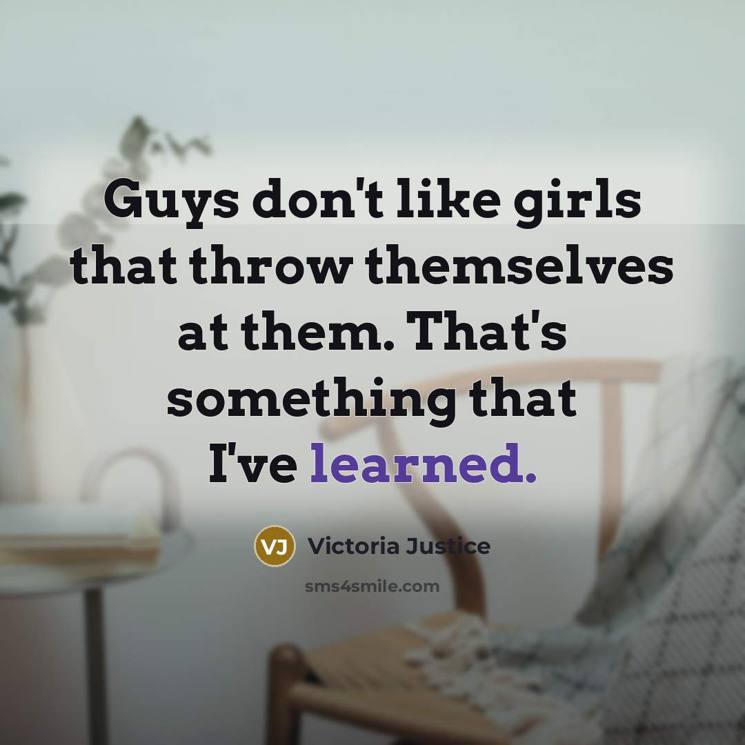 “Guys don't like girls that throw themselves at them. That's…” quote by Victoria Justice