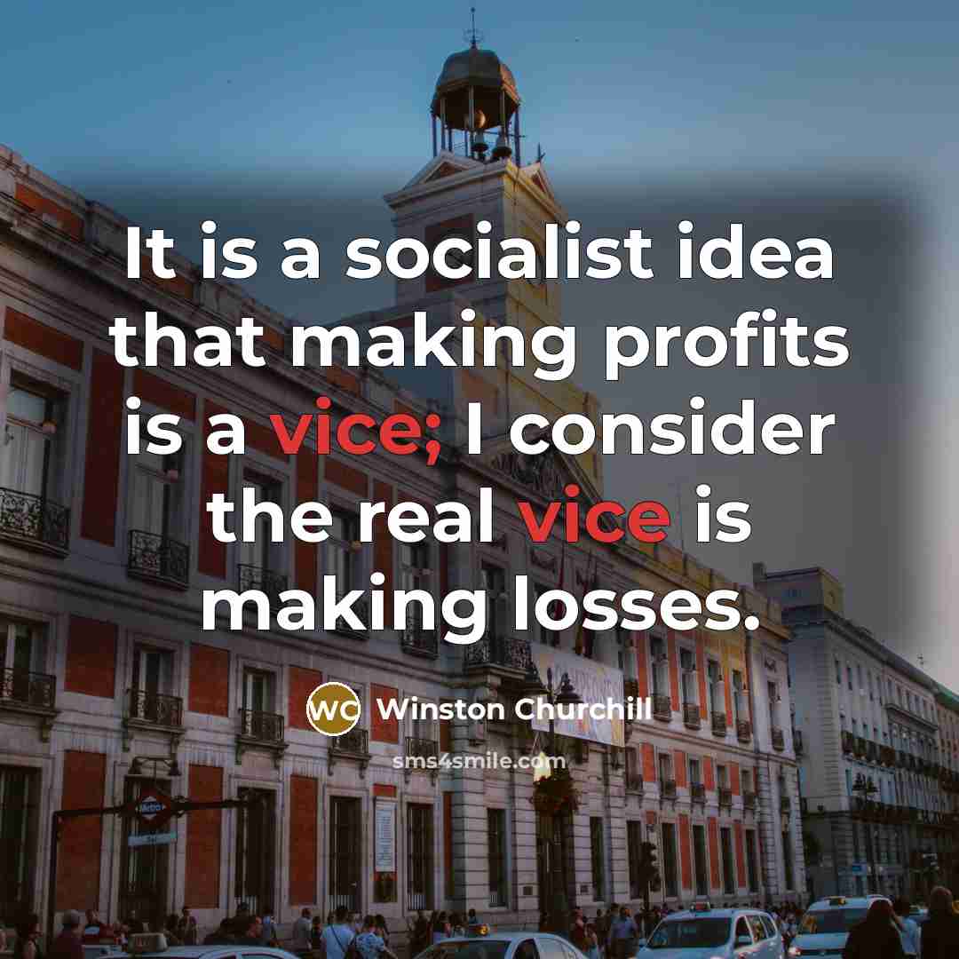 “It is a socialist idea that making profits is a vice; I consider the real vice is making losses.” quote by Winston Churchill