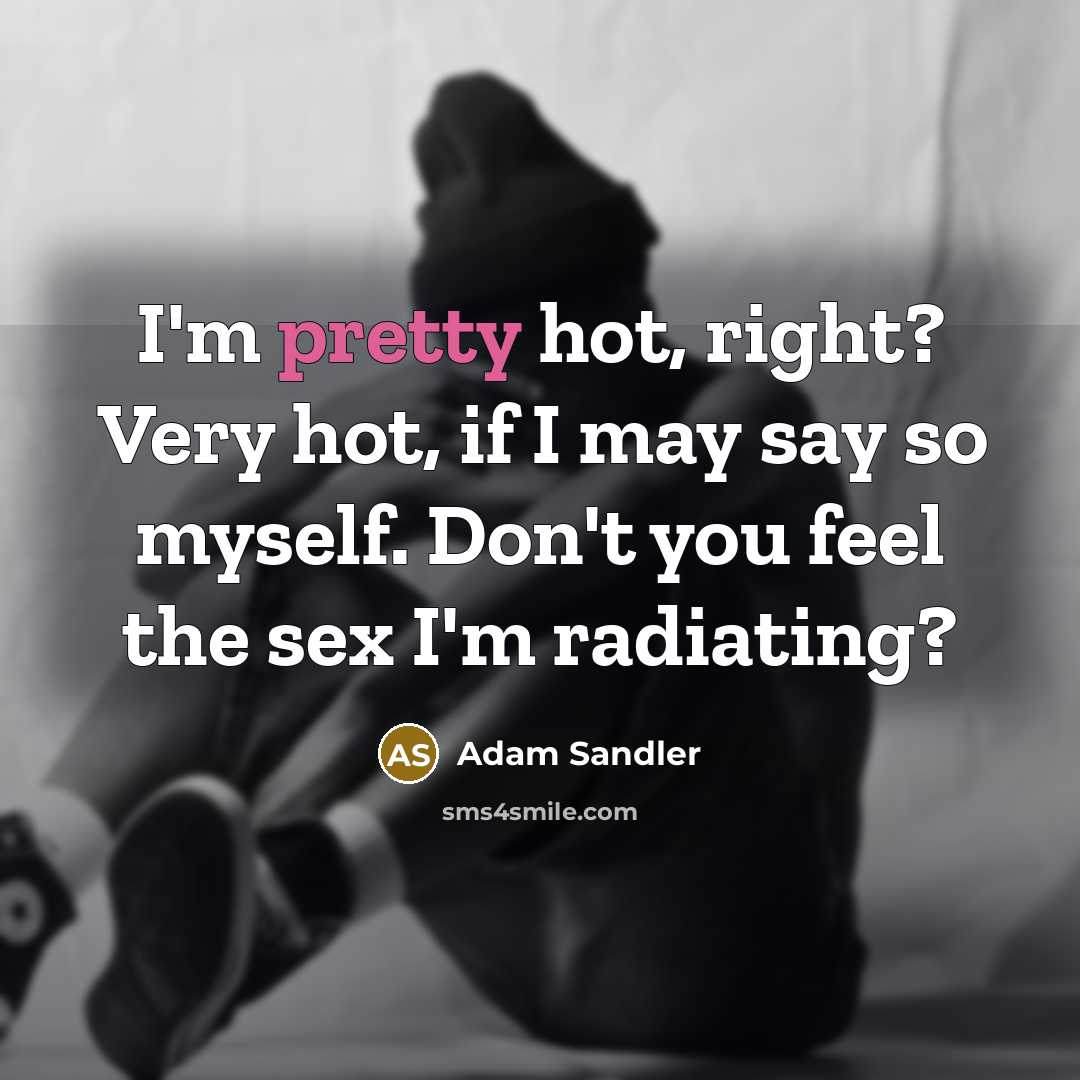 “I'm pretty hot, right? Very hot, if I may say…” quote by Adam Sandler