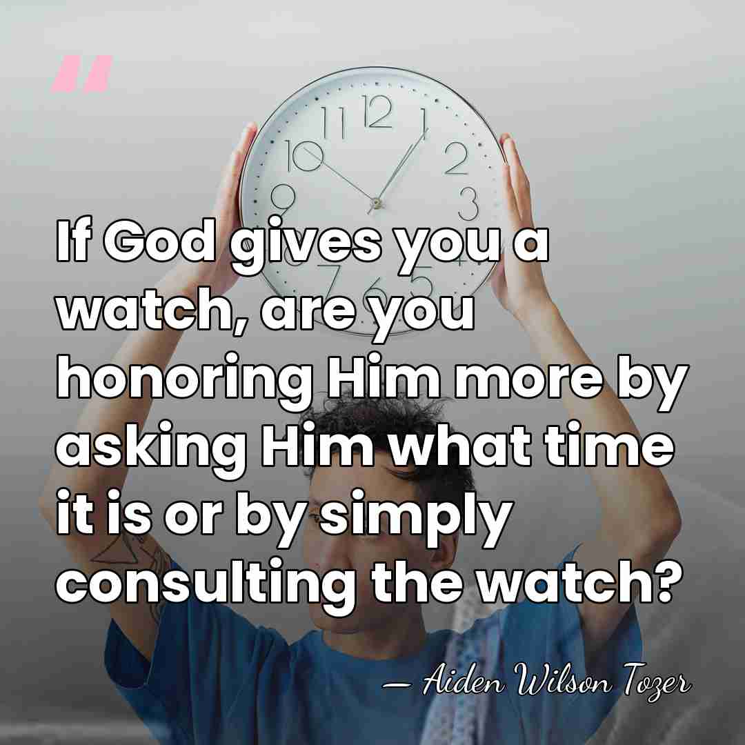 If God gives you a watch, are you honoring Him more by&hellip; - Aiden Wilson Tozer