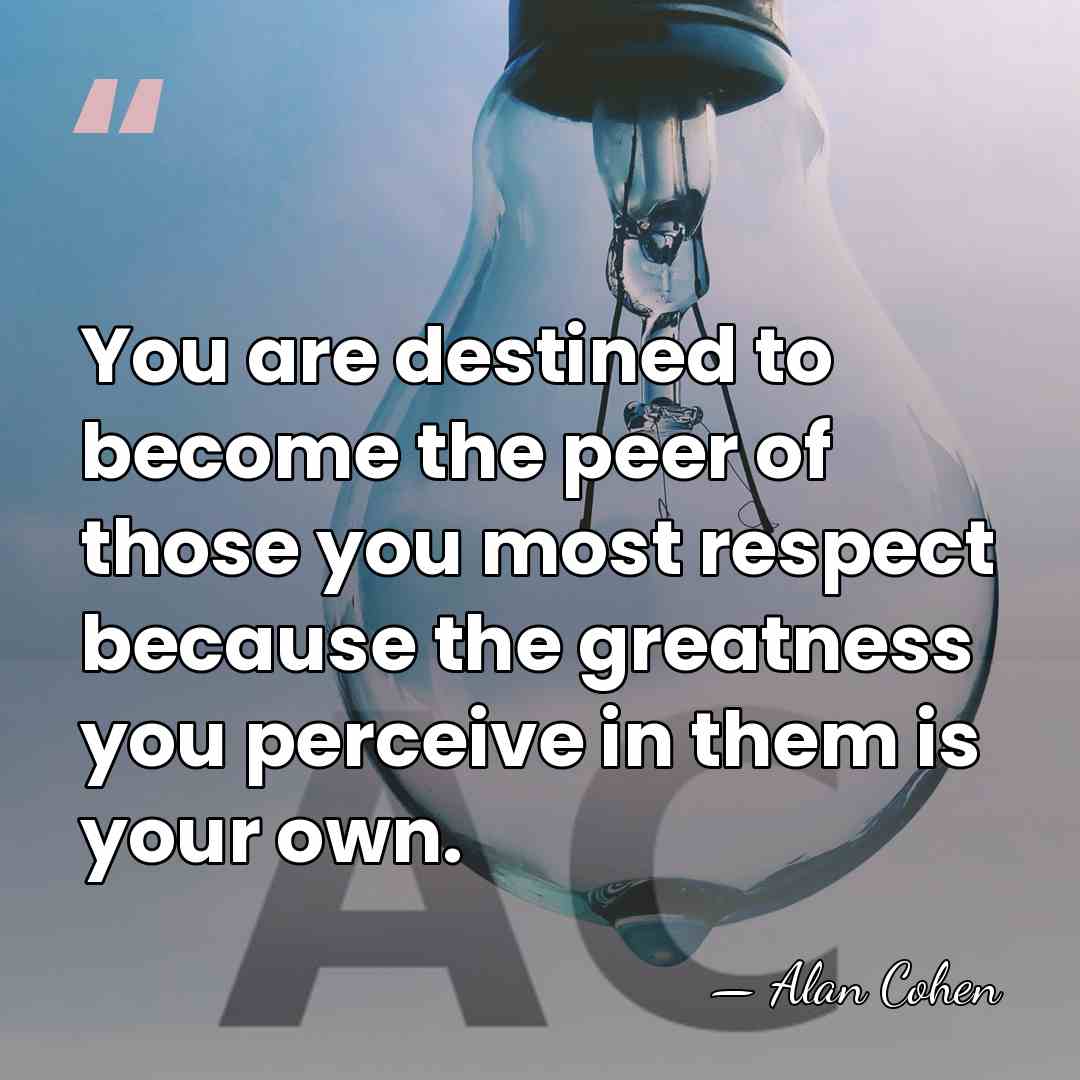 You are destined to become the peer of those you most respect&hellip; - Alan Cohen