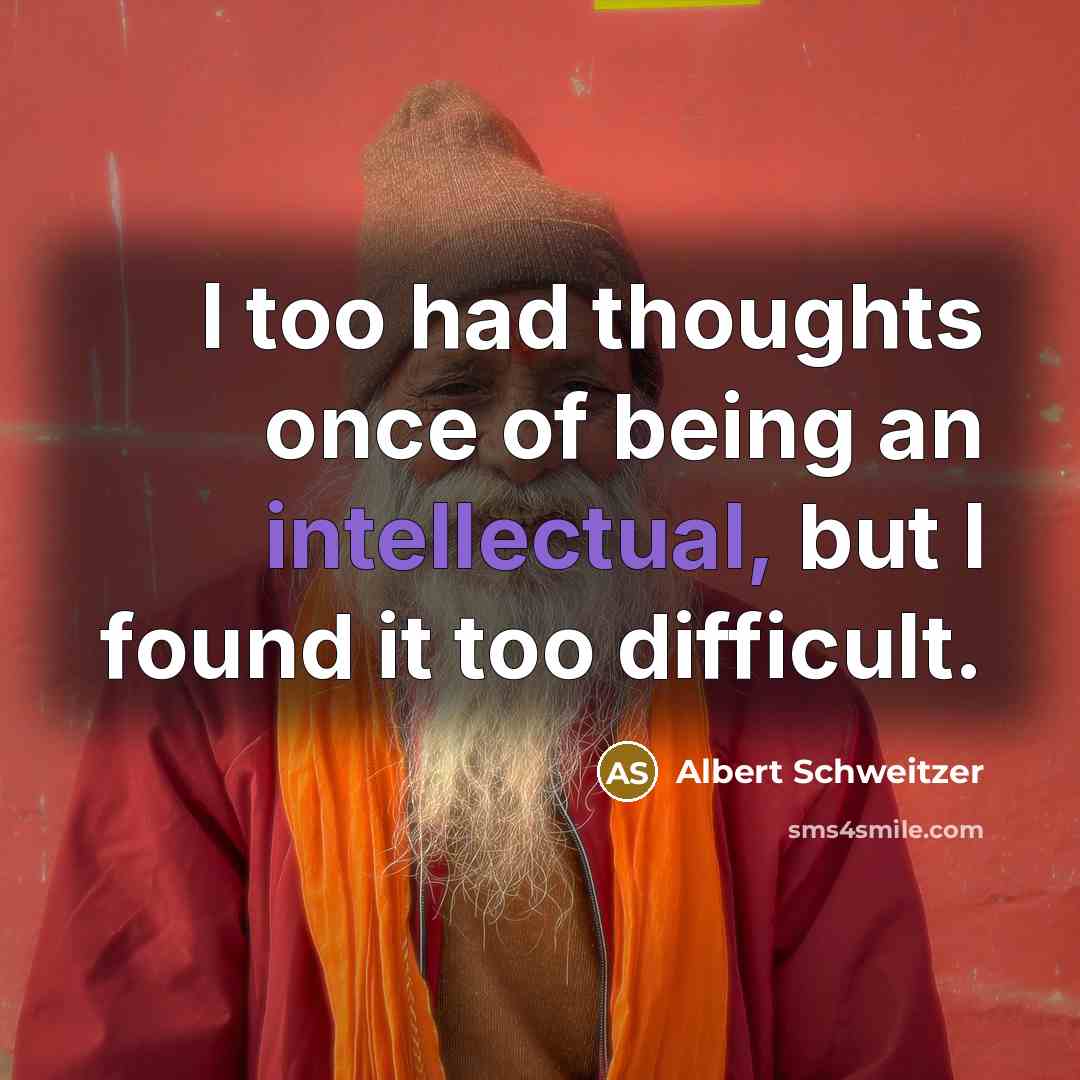 “I too had thoughts once of being an intellectual, but…” quote by Albert Schweitzer