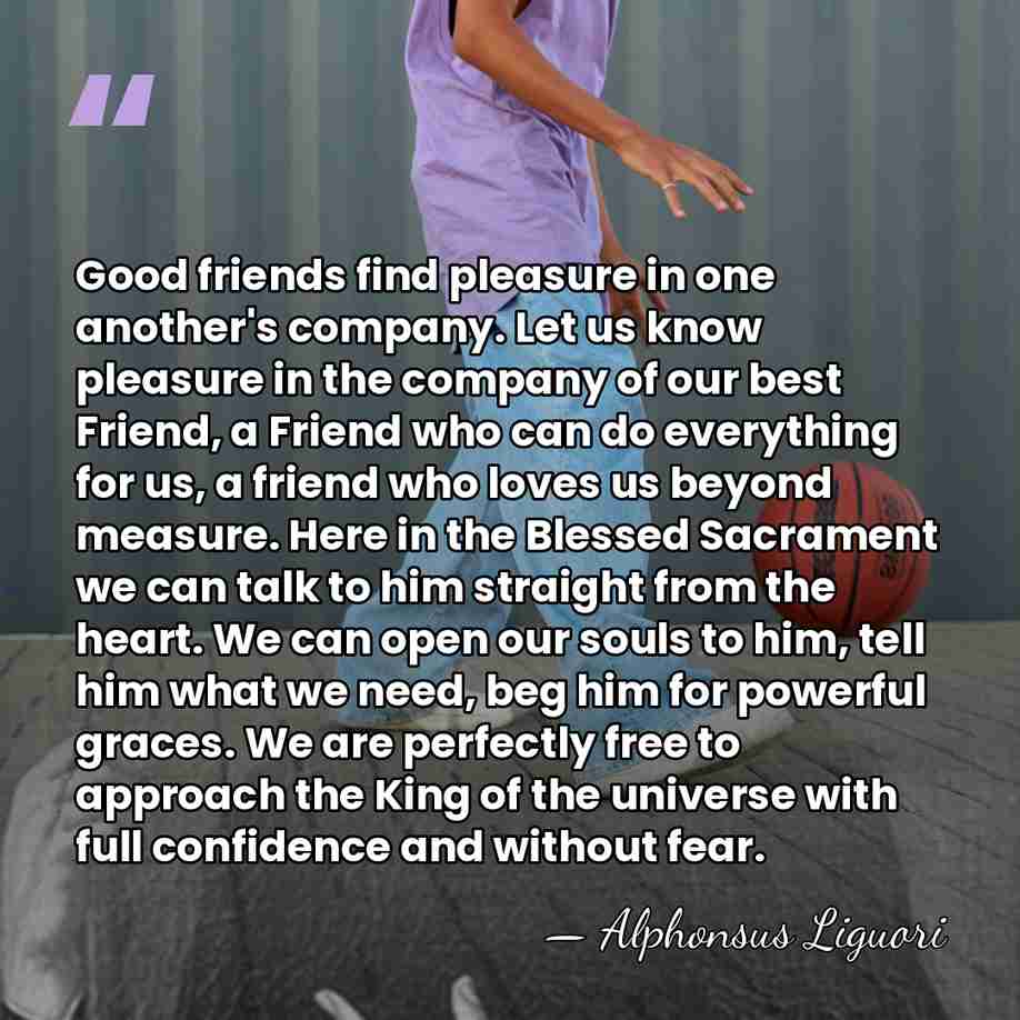 Good friends find pleasure in one another's company. Let us know pleasure&hellip; - Alphonsus Liguori