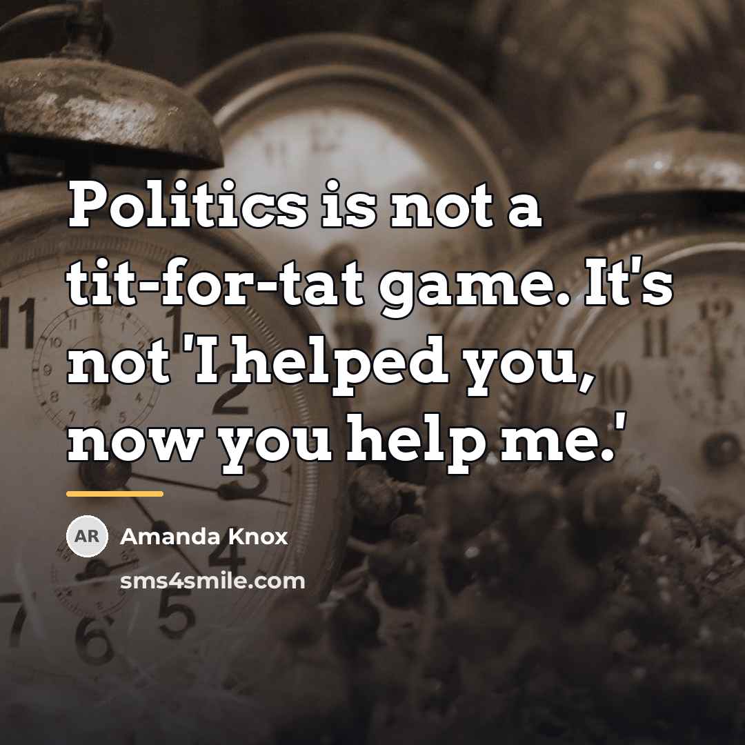 “Politics is not a tit-for-tat game. It's not 'I helped…” quote by Amanda Knox