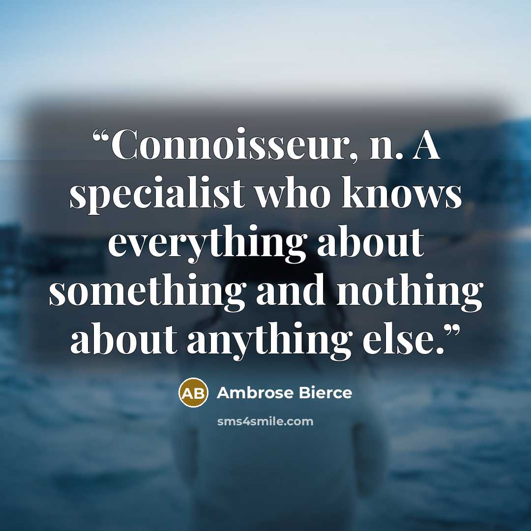 “Connoisseur, n. A specialist who knows everything about something and nothing about anything else.” quote by Ambrose Bierce