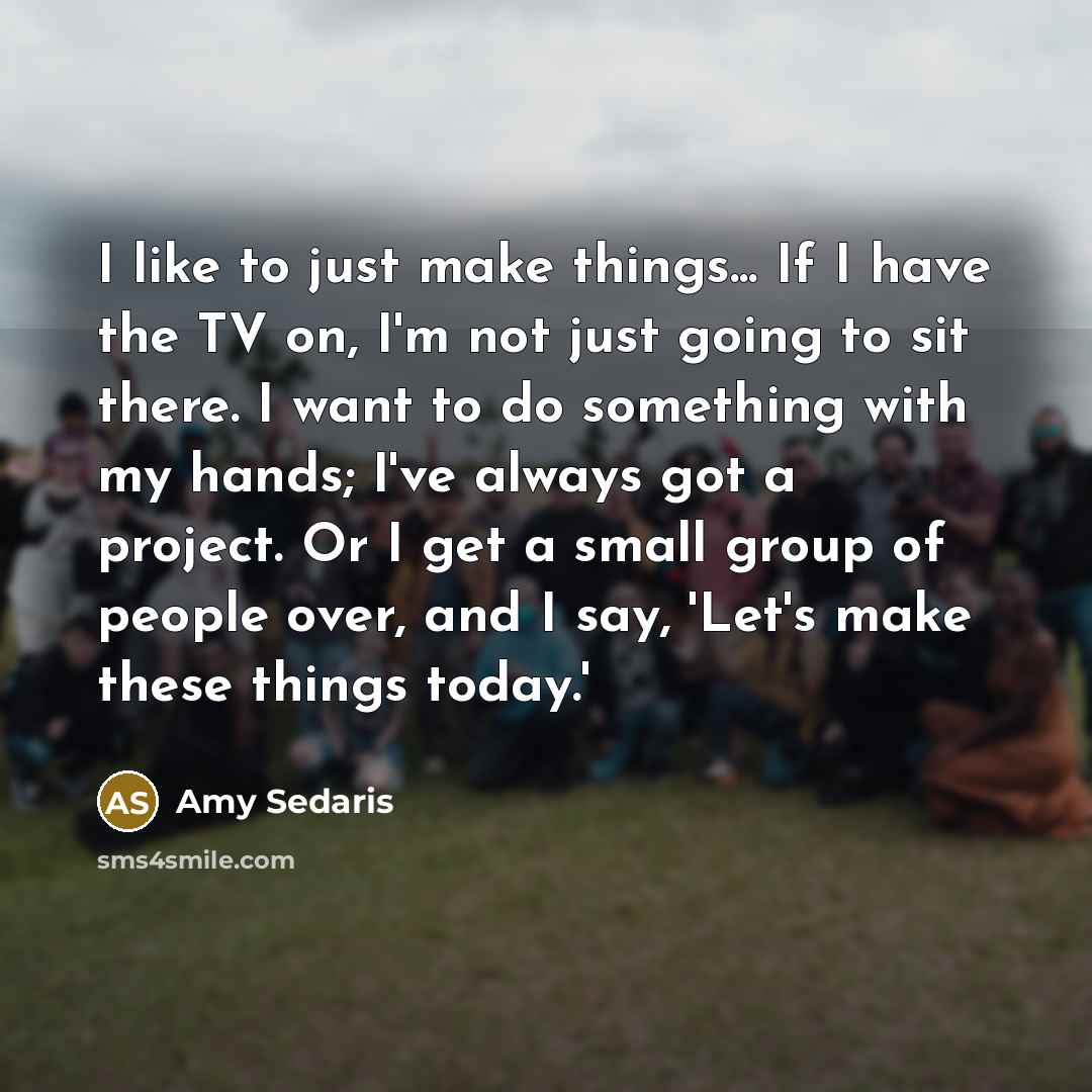 “I like to just make things... If I have the…” quote by Amy Sedaris
