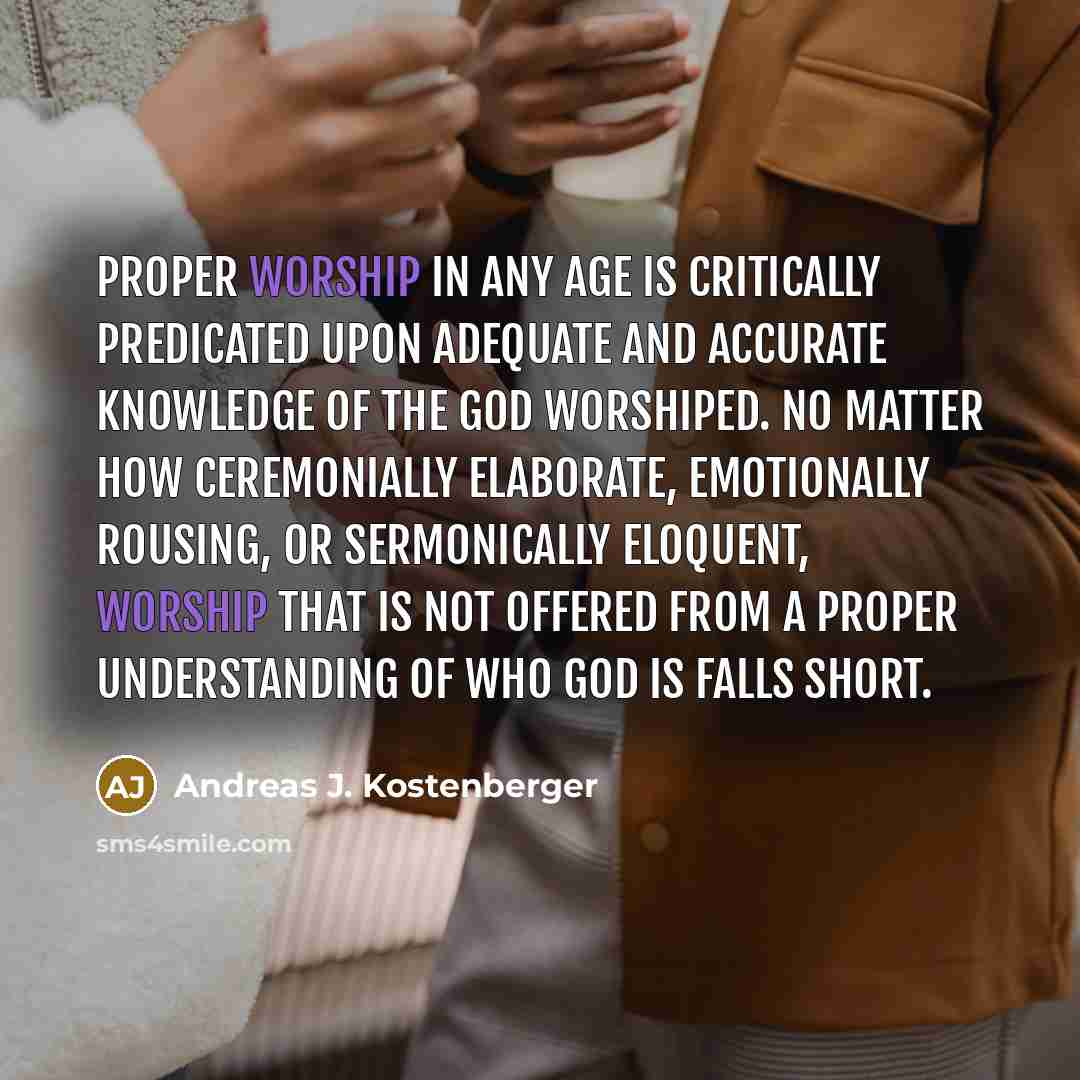 “Proper worship in any age is critically predicated upon adequate…” quote by Andreas J. Kostenberger