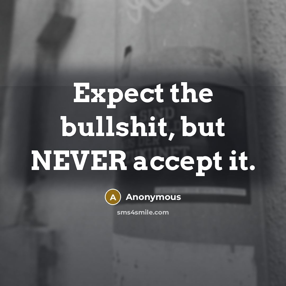 “Expect the bullshit, but NEVER accept it.” quote by Anonymous