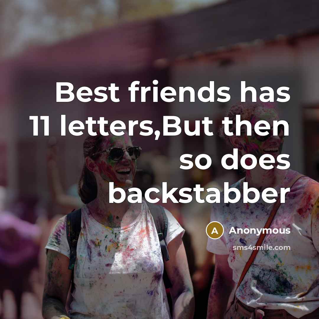 “Best friends has 11 letters,But then so does backstabber…” quote by Anonymous