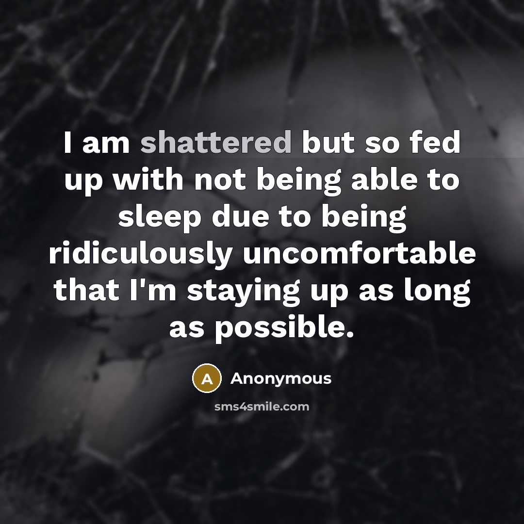 “I am shattered but so fed up with not being…” quote by Anonymous