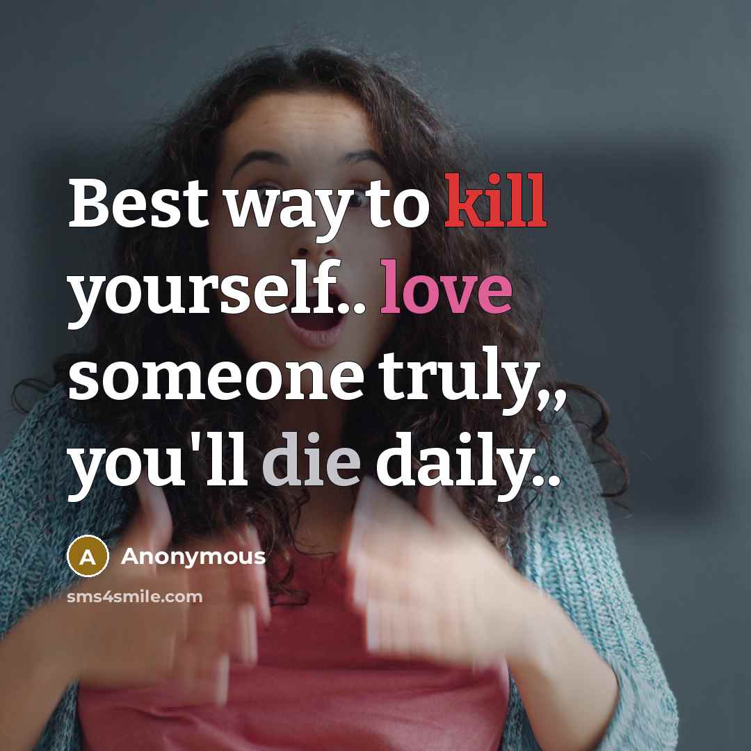 “Best way to kill yourself.. love someone truly,, you'll die daily..” quote by Anonymous
