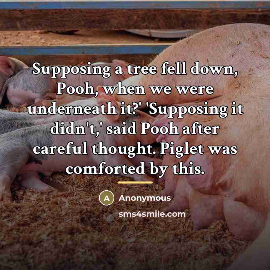“Supposing a tree fell down, Pooh, when we were underneath…” quote by Anonymous