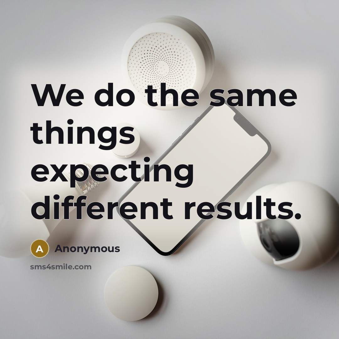 “We do the same things expecting different results.” quote by Anonymous
