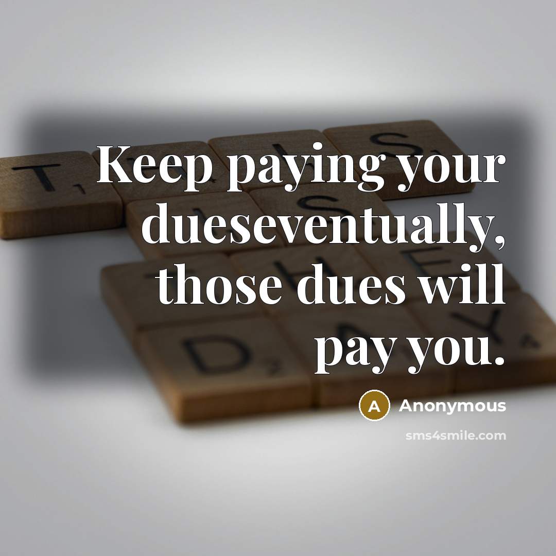 “Keep paying your dueseventually, those dues will pay you.” quote by Anonymous