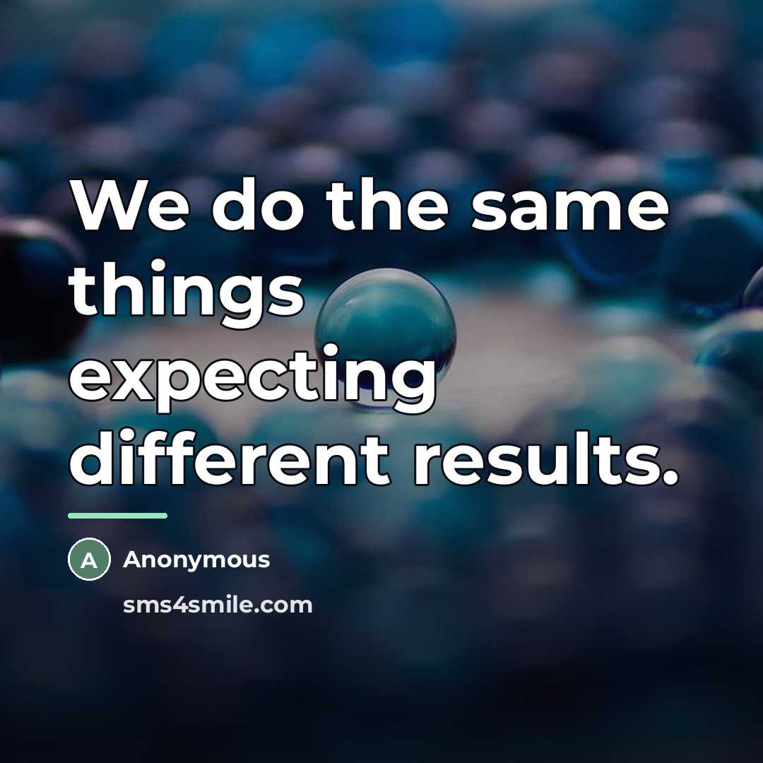 “We do the same things expecting different results.…” quote by Anonymous