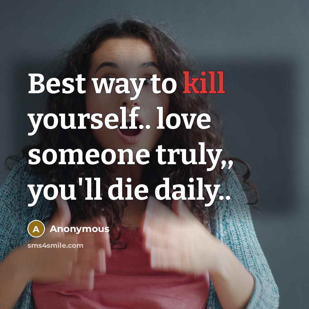 “Best way to kill yourself.. love someone truly,, you'll die…” quote by Anonymous