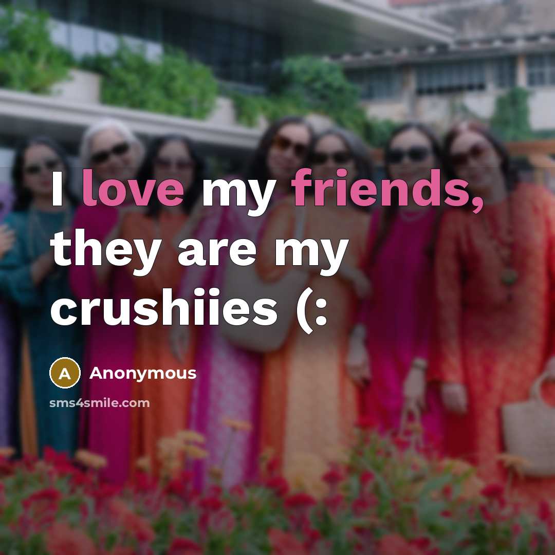 “I love my friends, they are my crushiies (:” quote by Anonymous