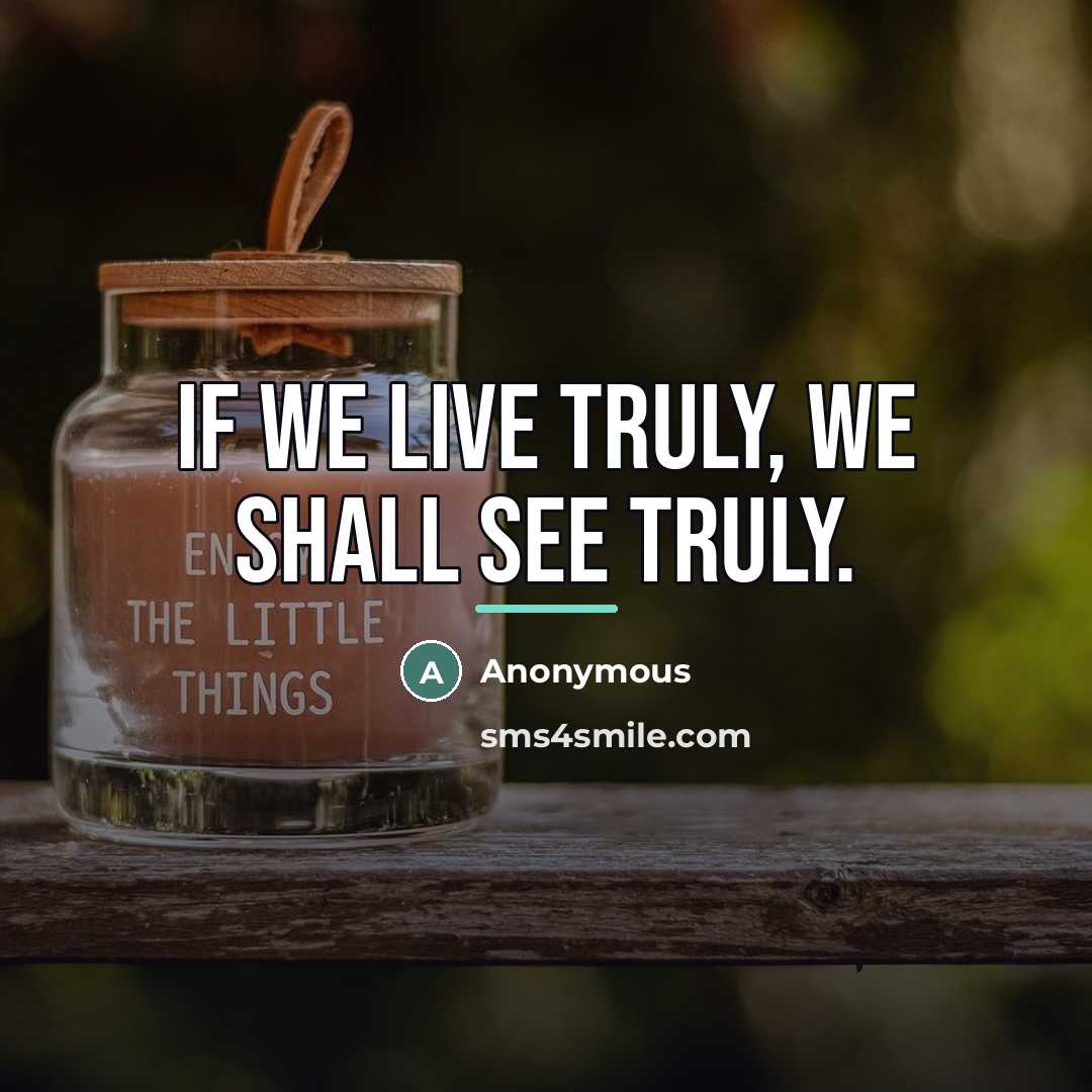 “If we live truly, we shall see truly.…” quote by Anonymous