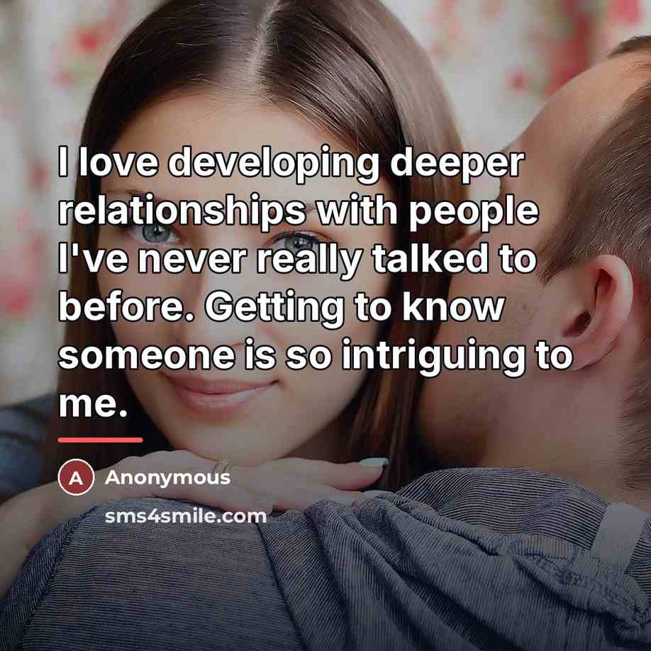 “I love developing deeper relationships with people I've never really…” quote by Anonymous