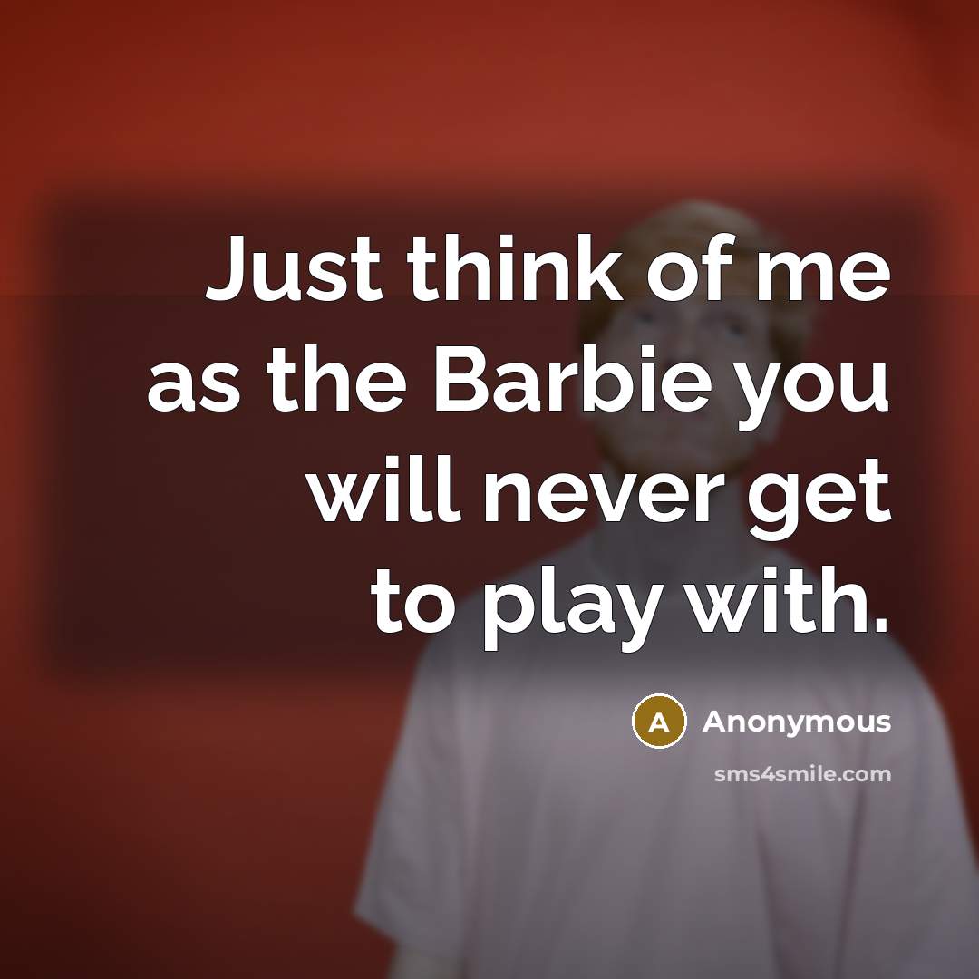 “Just think of me as the Barbie you will never…” quote by Anonymous