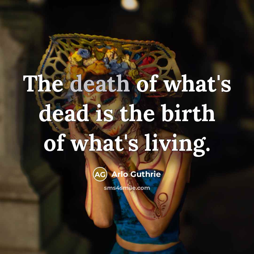 “The death of what's dead is the birth of what's…” quote by Arlo Guthrie